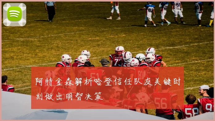 阿特金森解析哈登信任队友关键时刻做出明智决策