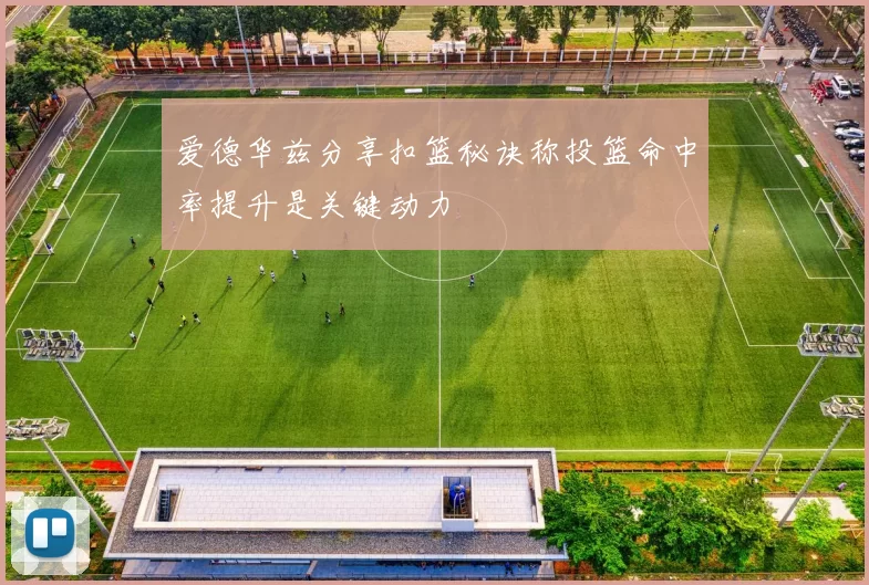 爱德华兹分享扣篮秘诀称投篮命中率提升是关键动力
