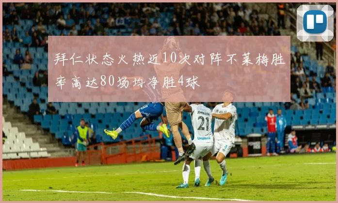 拜仁状态火热近10次对阵不莱梅胜率高达80场均净胜4球