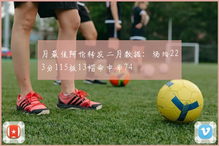 月最佳阿伦转发二月数据：场均223分115板13帽命中率74