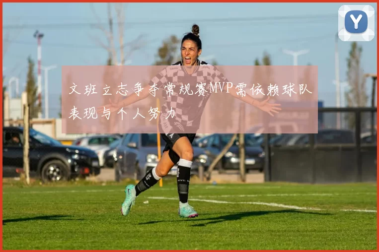 文班立志争夺常规赛MVP需依赖球队表现与个人努力