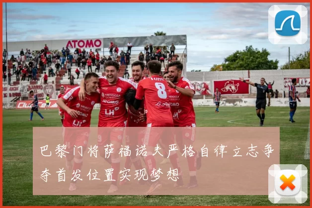 巴黎门将萨福诺夫严格自律立志争夺首发位置实现梦想