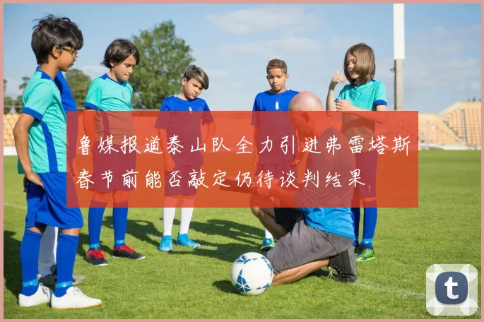 鲁媒报道泰山队全力引进弗雷塔斯春节前能否敲定仍待谈判结果