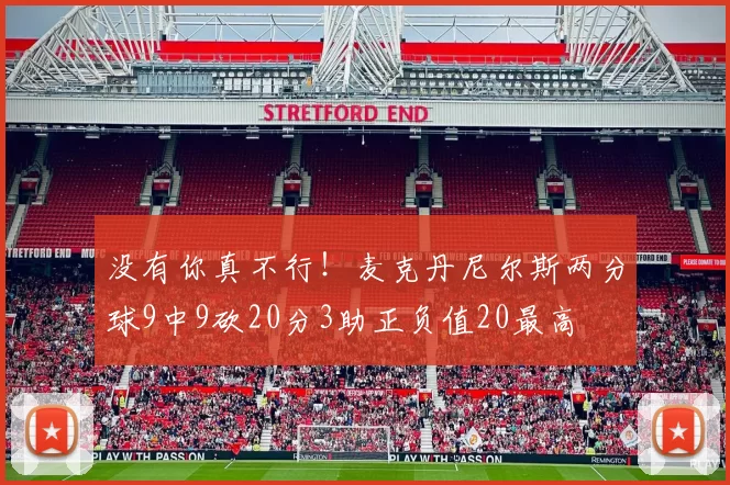 没有你真不行！麦克丹尼尔斯两分球9中9砍20分3助正负值20最高
