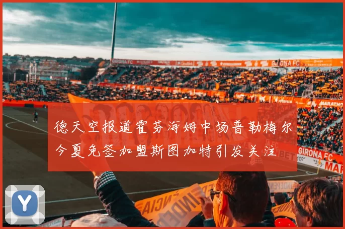 德天空报道霍芬海姆中场普勒梅尔今夏免签加盟斯图加特引发关注