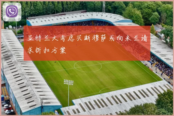 亚特兰大考虑买断穆萨或向米兰请求折扣方案