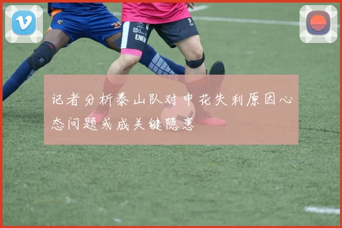 记者分析泰山队对申花失利原因心态问题或成关键隐患