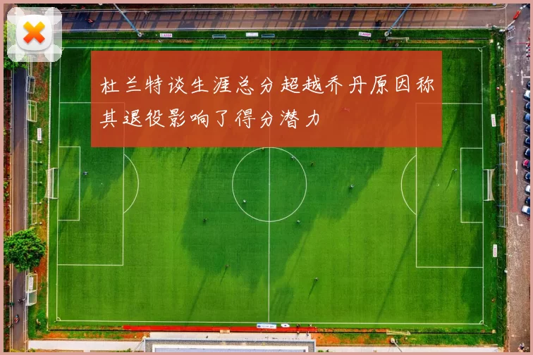 杜兰特谈生涯总分超越乔丹原因称其退役影响了得分潜力