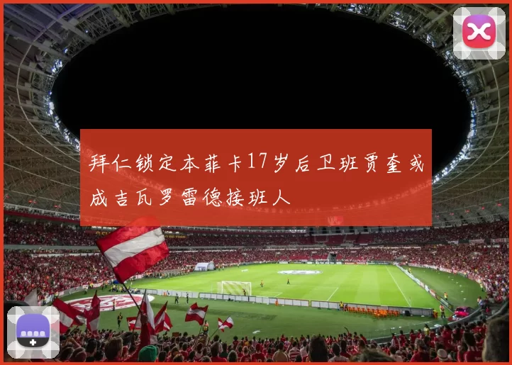拜仁锁定本菲卡17岁后卫班贾奎或成吉瓦罗雷德接班人