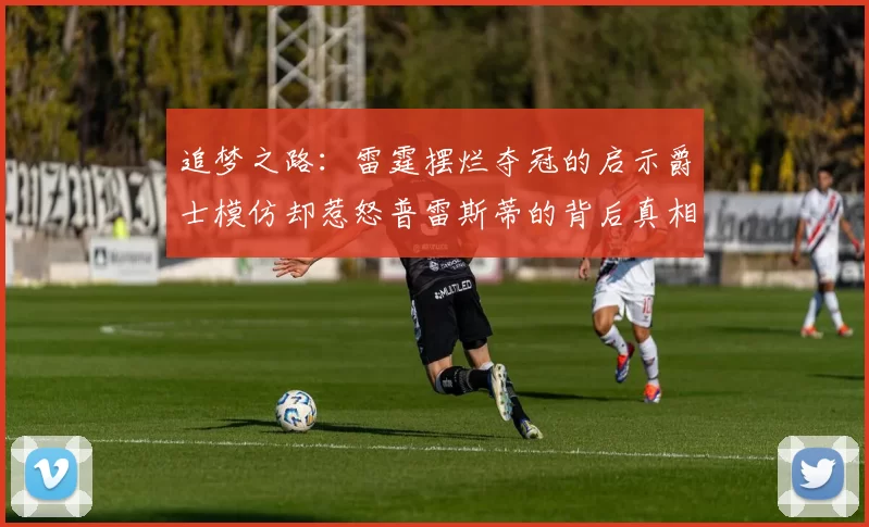 追梦之路：雷霆摆烂夺冠的启示爵士模仿却惹怒普雷斯蒂的背后真相