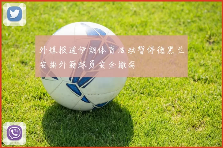 外媒报道伊朗体育活动暂停德黑兰安排外籍球员安全撤离